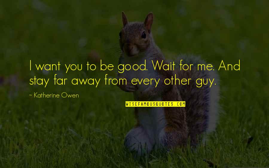 Guy You Want Quotes By Katherine Owen: I want you to be good. Wait for