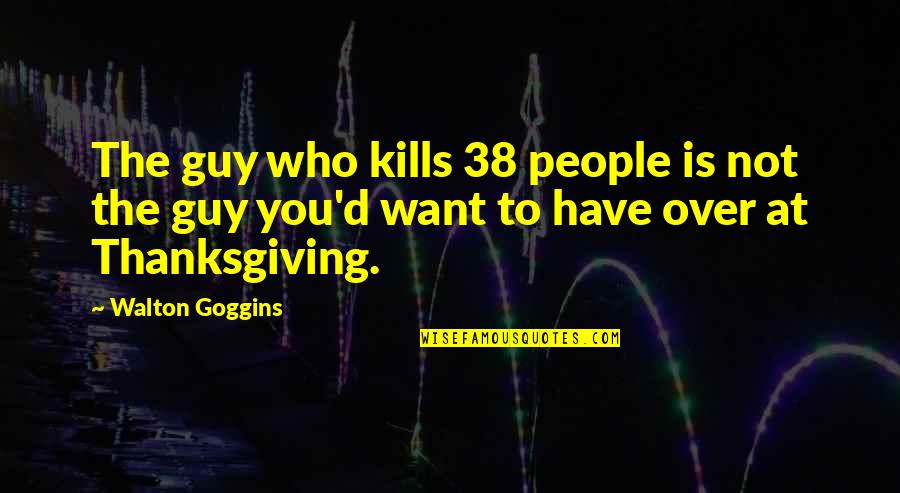 Guy You Want Quotes By Walton Goggins: The guy who kills 38 people is not