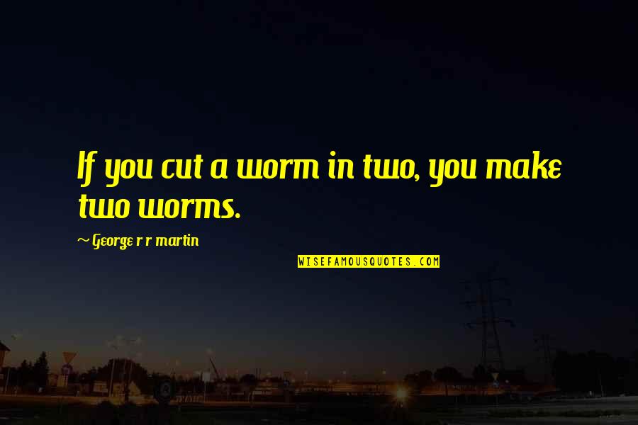 Guyad Quotes By George R R Martin: If you cut a worm in two, you