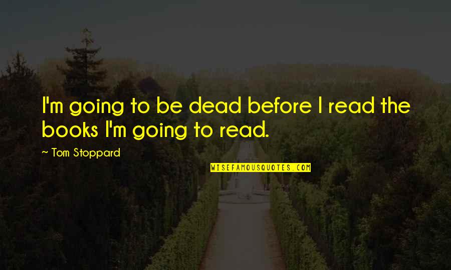 Guyanese Parents Quotes By Tom Stoppard: I'm going to be dead before I read