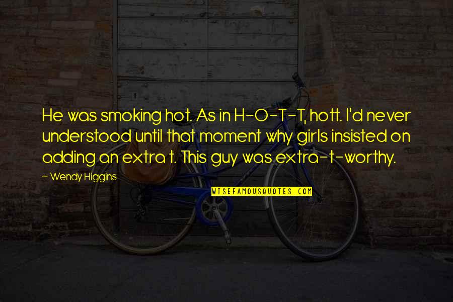 Guy'd Quotes By Wendy Higgins: He was smoking hot. As in H-O-T-T, hott.