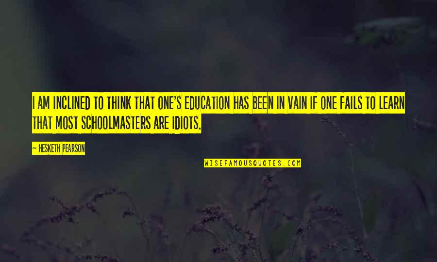 Guylaine St Onge Quotes By Hesketh Pearson: I am inclined to think that one's education Guylaine St Onge Quotes By Hesketh Pearson: I am inclined to think that one's education