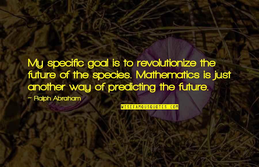 Guylene Ozlanski Quotes By Ralph Abraham: My specific goal is to revolutionize the future Guylene Ozlanski Quotes By Ralph Abraham: My specific goal is to revolutionize the future