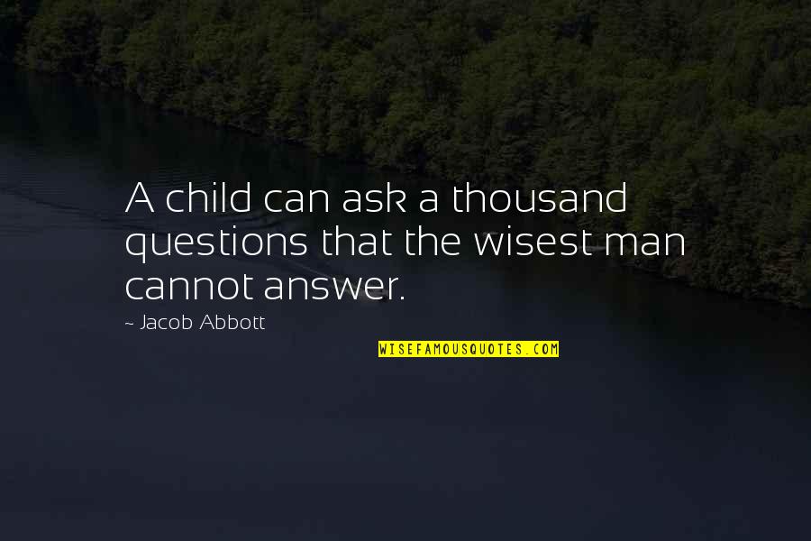 Guyle's Quotes By Jacob Abbott: A child can ask a thousand questions that