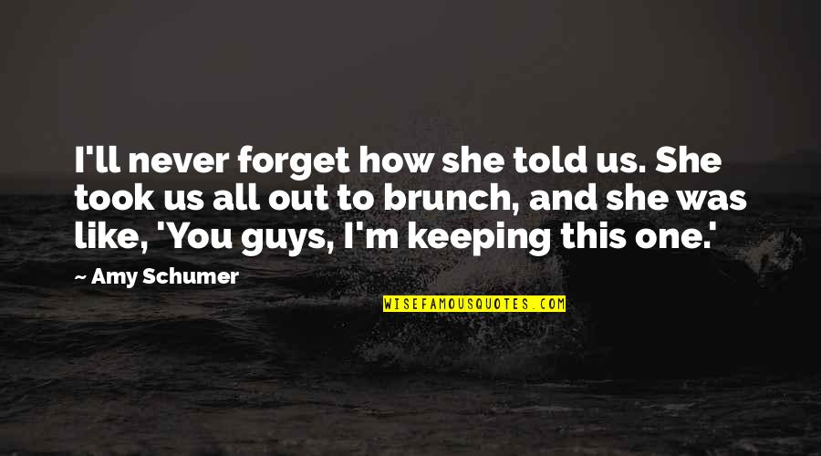 Guy'll Quotes By Amy Schumer: I'll never forget how she told us. She