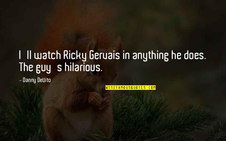 Guy'll Quotes By Danny DeVito: I'll watch Ricky Gervais in anything he does.