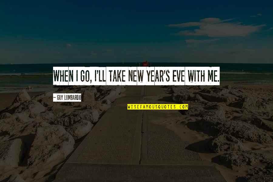 Guy'll Quotes By Guy Lombardo: When I go, I'll take New Year's Eve