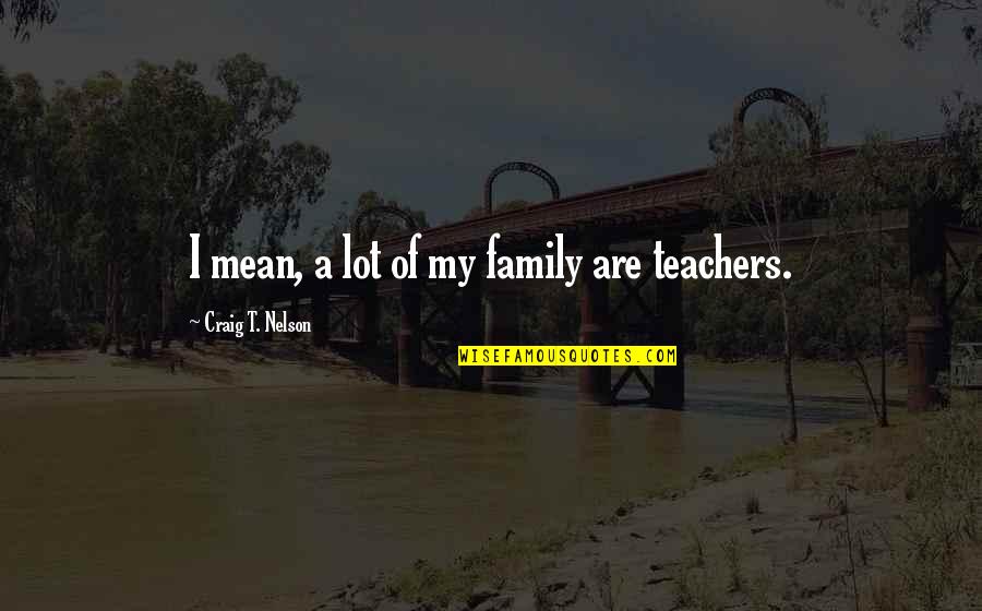 Guyong Quotes By Craig T. Nelson: I mean, a lot of my family are Guyong Quotes By Craig T. Nelson: I mean, a lot of my family are