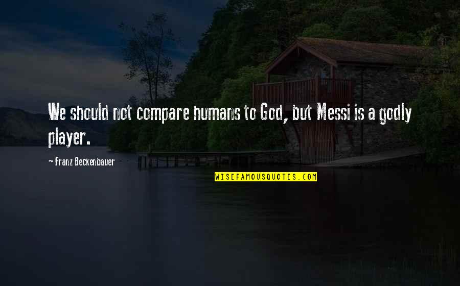 Guyong Quotes By Franz Beckenbauer: We should not compare humans to God, but Guyong Quotes By Franz Beckenbauer: We should not compare humans to God, but