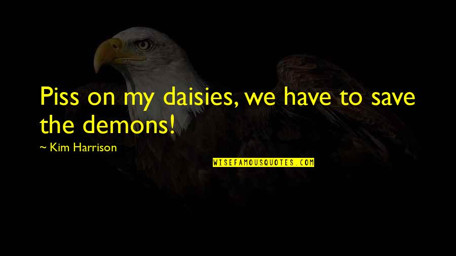 Guyong Quotes By Kim Harrison: Piss on my daisies, we have to save