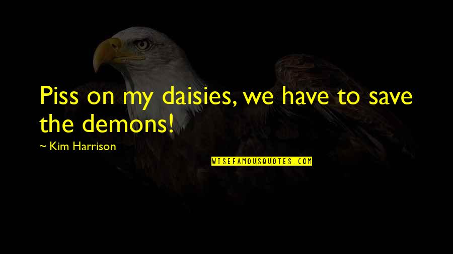 Guyong Quotes By Kim Harrison: Piss on my daisies, we have to save Guyong Quotes By Kim Harrison: Piss on my daisies, we have to save