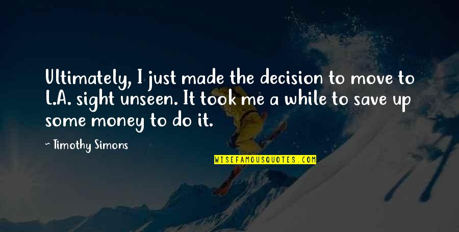 Guys Acting Like They Don't Care Quotes By Timothy Simons: Ultimately, I just made the decision to move Guys Acting Like They Don't Care Quotes By Timothy Simons: Ultimately, I just made the decision to move
