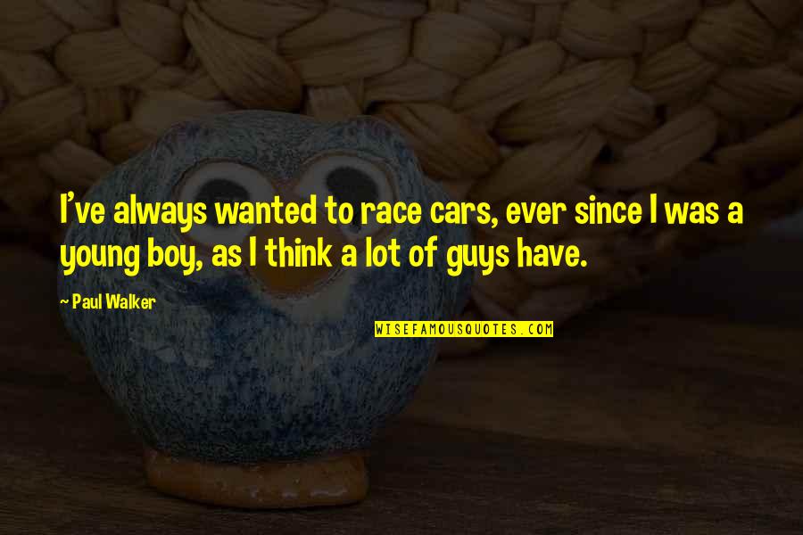 Guys And Cars Quotes By Paul Walker: I've always wanted to race cars, ever since