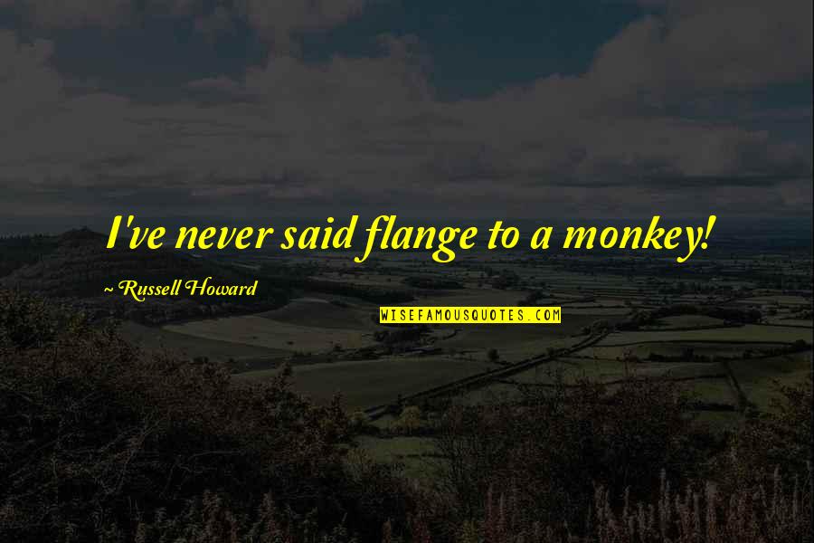 Guys And Dolls Funny Quotes By Russell Howard: I've never said flange to a monkey! Guys And Dolls Funny Quotes By Russell Howard: I've never said flange to a monkey!