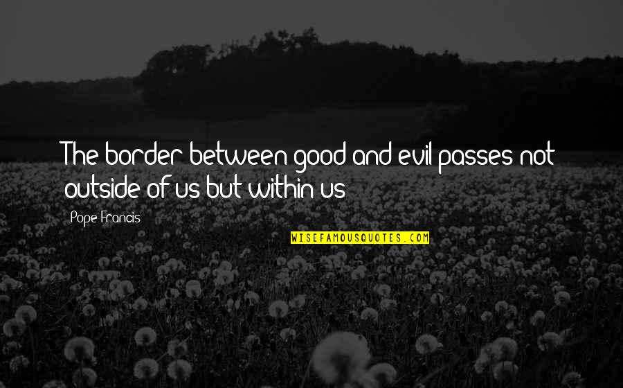 Guys And Their Bullshit Quotes By Pope Francis: The border between good and evil passes not
