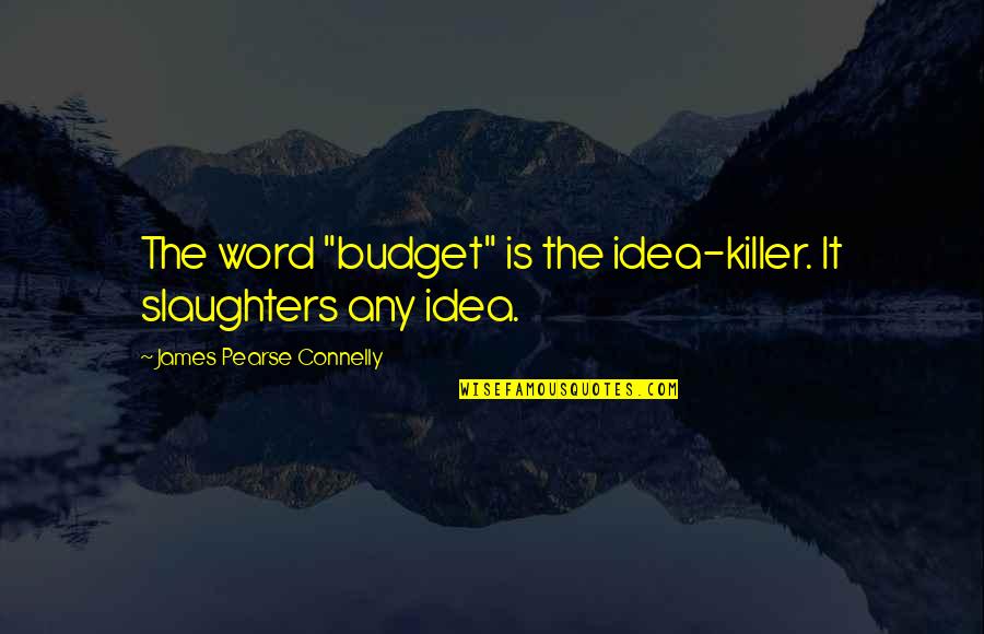 Guys And Their Exes Quotes By James Pearse Connelly: The word "budget" is the idea-killer. It slaughters Guys And Their Exes Quotes By James Pearse Connelly: The word "budget" is the idea-killer. It slaughters