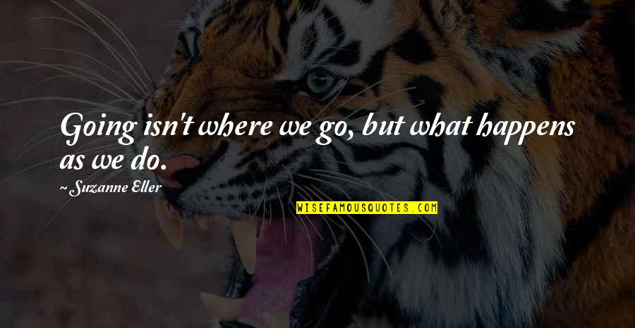 Guys And Their Exes Quotes By Suzanne Eller: Going isn't where we go, but what happens Guys And Their Exes Quotes By Suzanne Eller: Going isn't where we go, but what happens