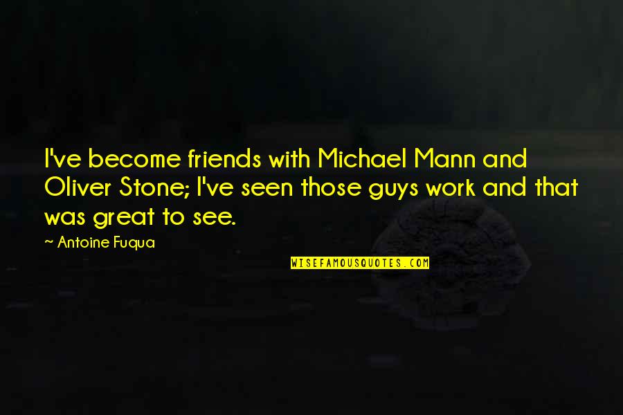 Guys And Their Friends Quotes By Antoine Fuqua: I've become friends with Michael Mann and Oliver