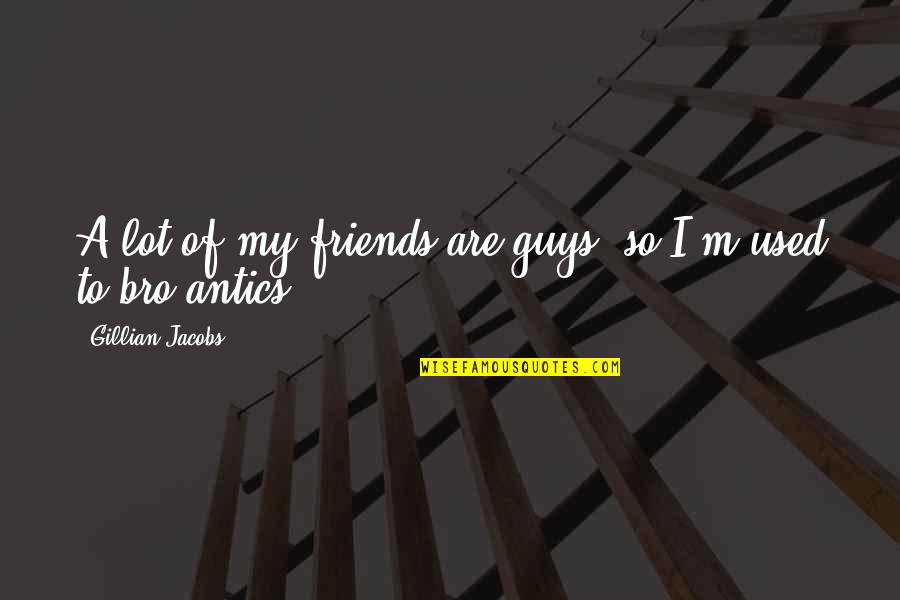 Guys And Their Friends Quotes By Gillian Jacobs: A lot of my friends are guys, so