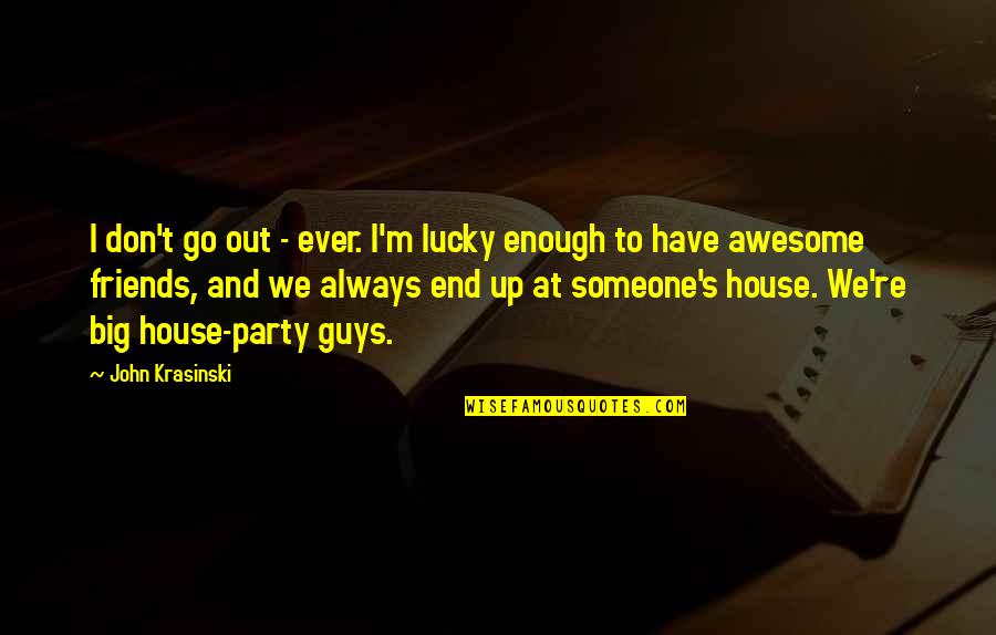 Guys And Their Friends Quotes By John Krasinski: I don't go out - ever. I'm lucky