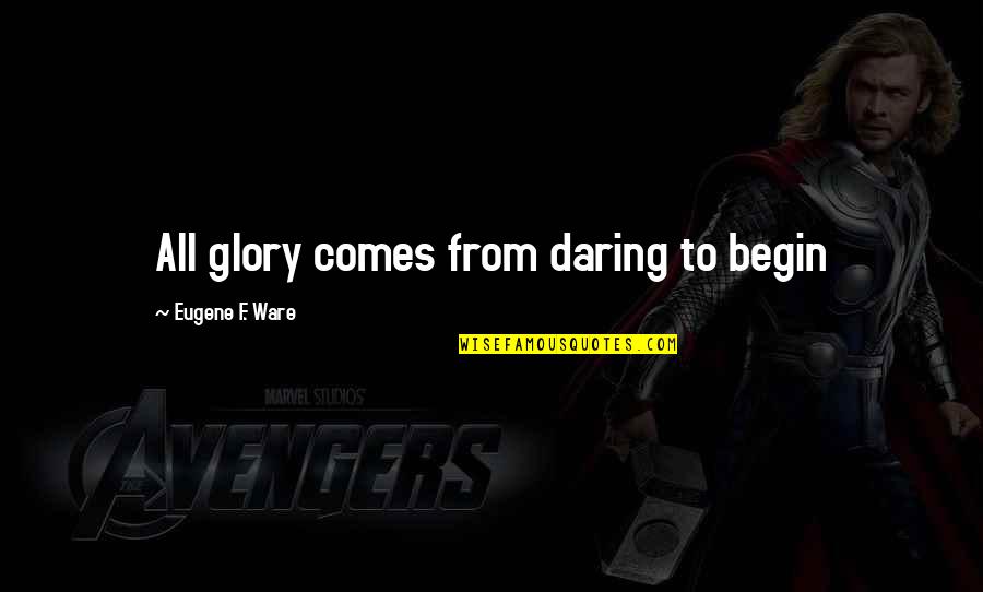 Guys Are Arsehole Quotes By Eugene F. Ware: All glory comes from daring to begin