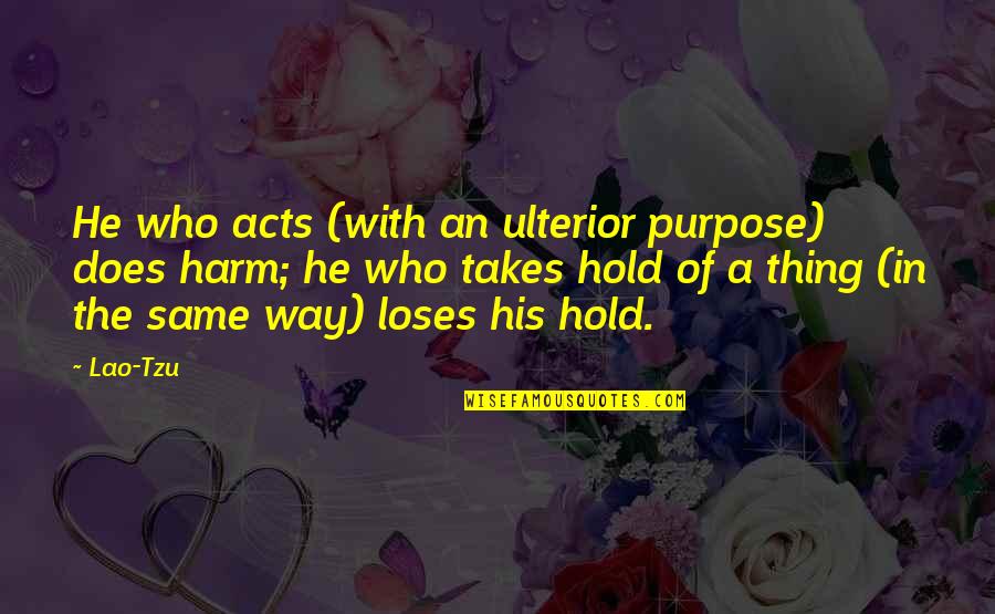 Guys Are Liars And Cheaters Quotes By Lao-Tzu: He who acts (with an ulterior purpose) does