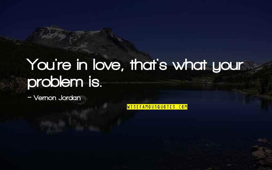 Guys Attitude Quotes By Vernon Jordan: You're in love, that's what your problem is.