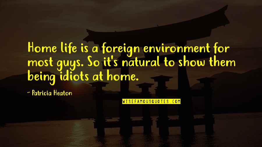Guys Being Idiots Quotes By Patricia Heaton: Home life is a foreign environment for most Guys Being Idiots Quotes By Patricia Heaton: Home life is a foreign environment for most