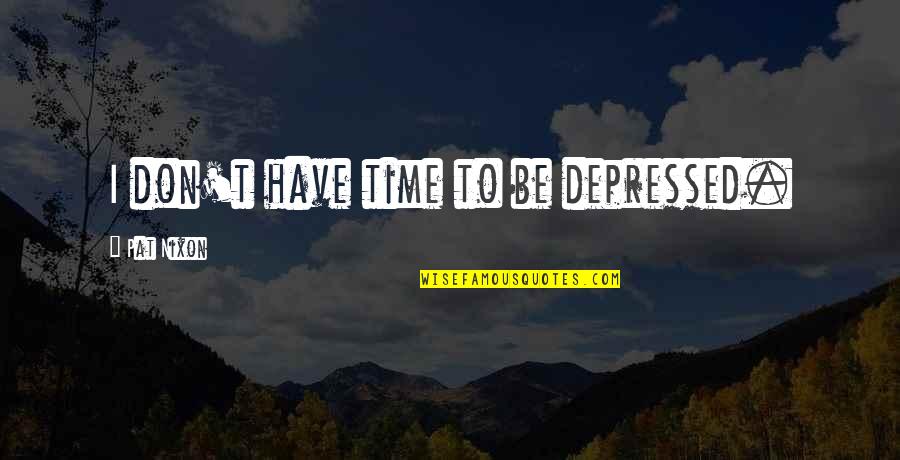 Guys Being Jerks Tumblr Quotes By Pat Nixon: I don't have time to be depressed.