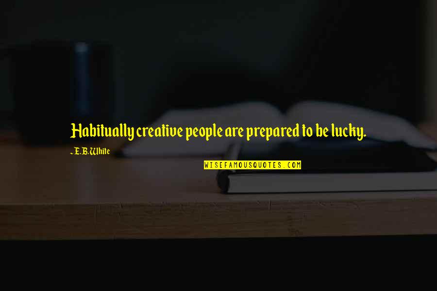 Guys Calling A Girl Beautiful Quotes By E.B. White: Habitually creative people are prepared to be lucky.