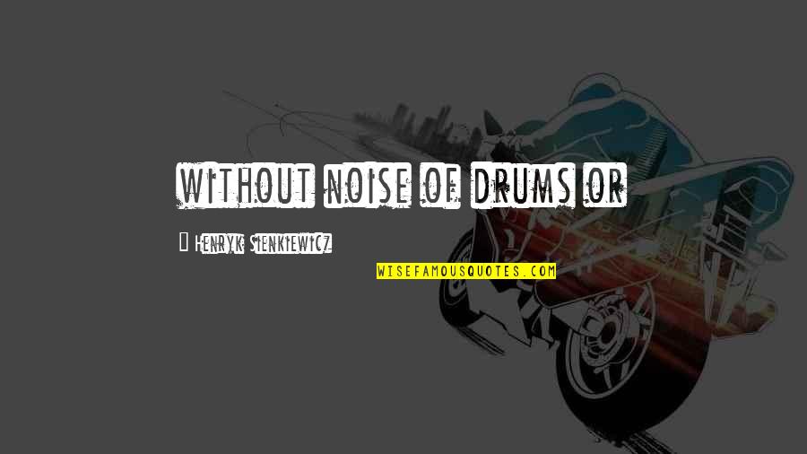 Guys Downgrading Quotes By Henryk Sienkiewicz: without noise of drums or