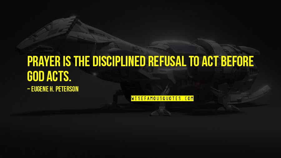 Guys Faking Feelings Quotes By Eugene H. Peterson: Prayer is the disciplined refusal to act before Guys Faking Feelings Quotes By Eugene H. Peterson: Prayer is the disciplined refusal to act before