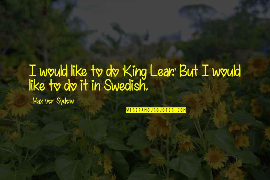 Guys Feelings Quotes By Max Von Sydow: I would like to do 'King Lear.' But