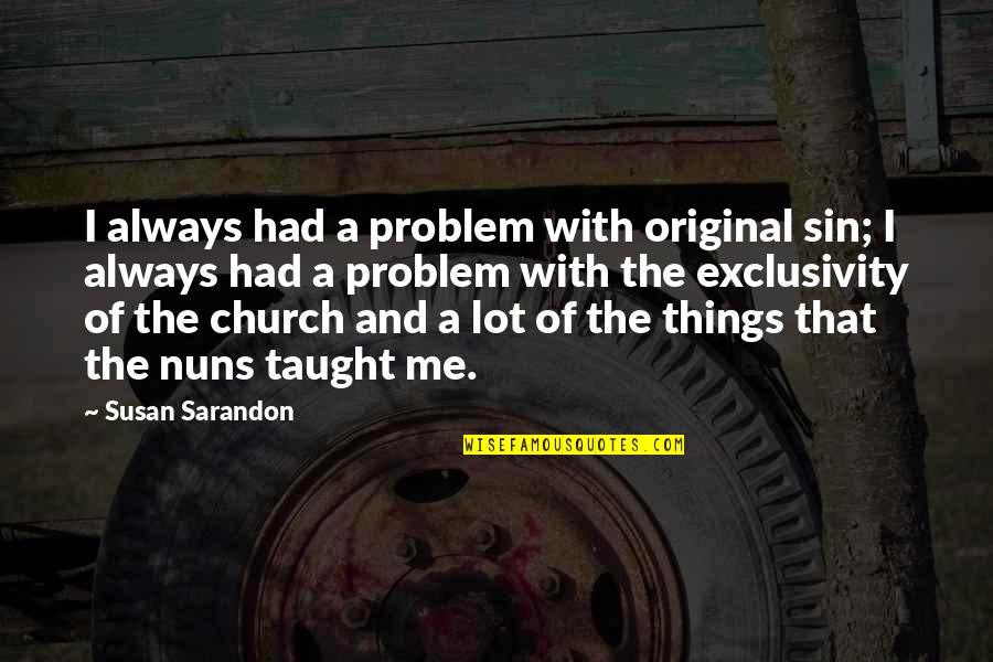 Guys Flirting With Every Girl Quotes By Susan Sarandon: I always had a problem with original sin; Guys Flirting With Every Girl Quotes By Susan Sarandon: I always had a problem with original sin;