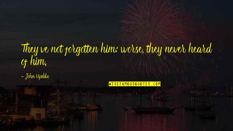 Guys Have No Feelings Quotes By John Updike: They've not forgotten him: worse, they never heard