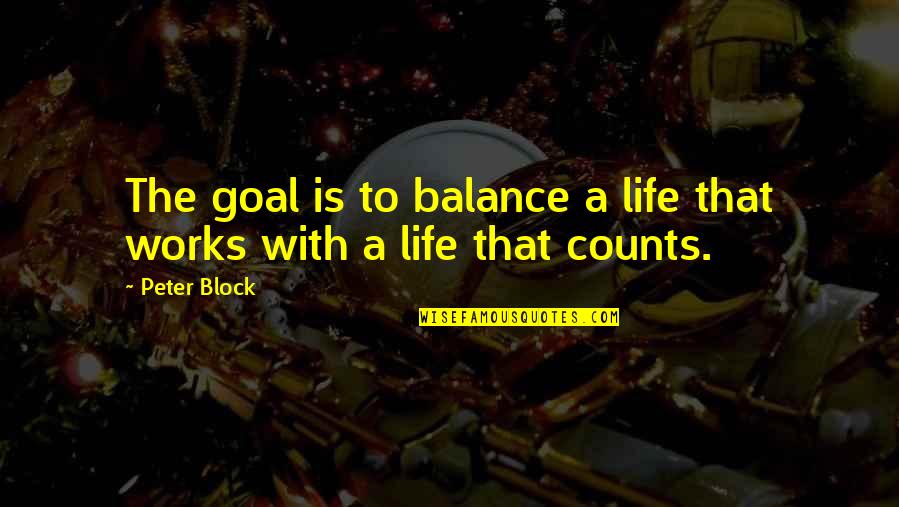 Guys In Jail Quotes By Peter Block: The goal is to balance a life that