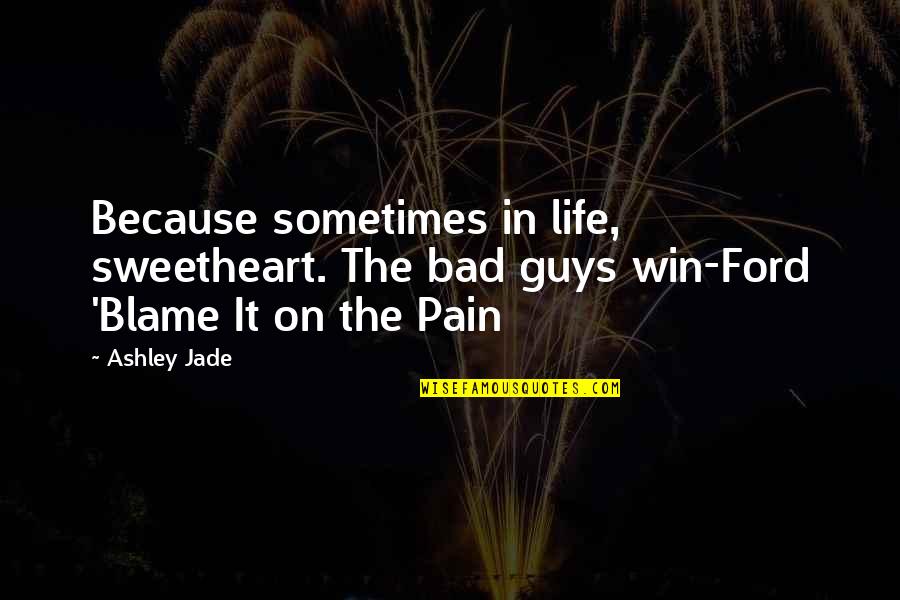 Guys In Life Quotes By Ashley Jade: Because sometimes in life, sweetheart. The bad guys