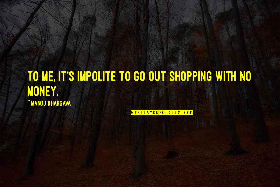 Guys Leaving You Quotes By Manoj Bhargava: To me, it's impolite to go out shopping