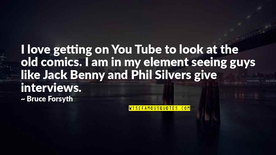 Guys Like You Quotes By Bruce Forsyth: I love getting on You Tube to look