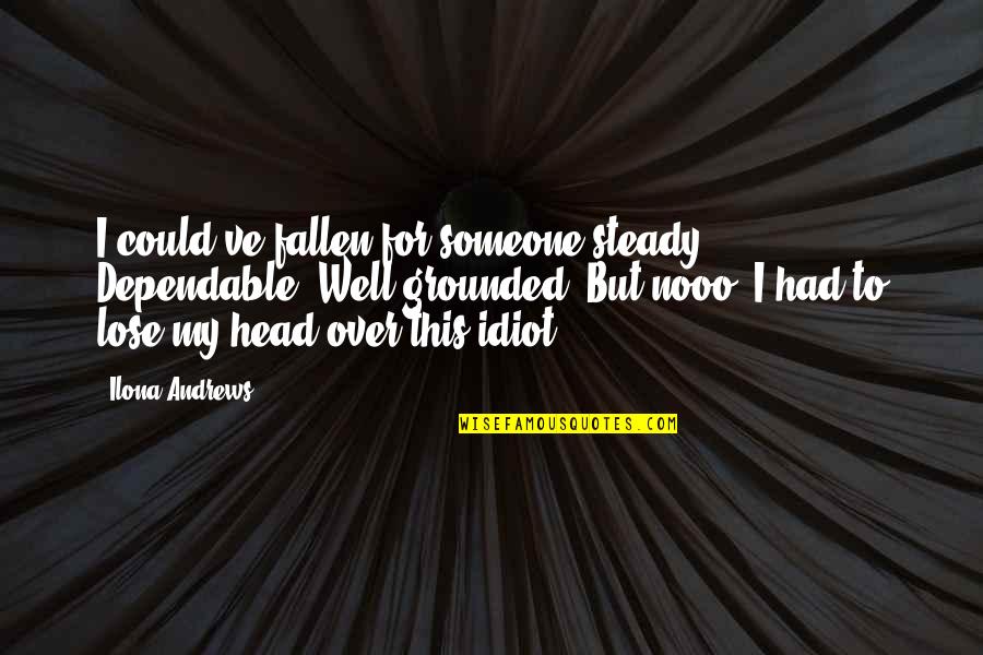 Guys Lying To Their Girlfriends Quotes By Ilona Andrews: I could've fallen for someone steady. Dependable. Well-grounded.