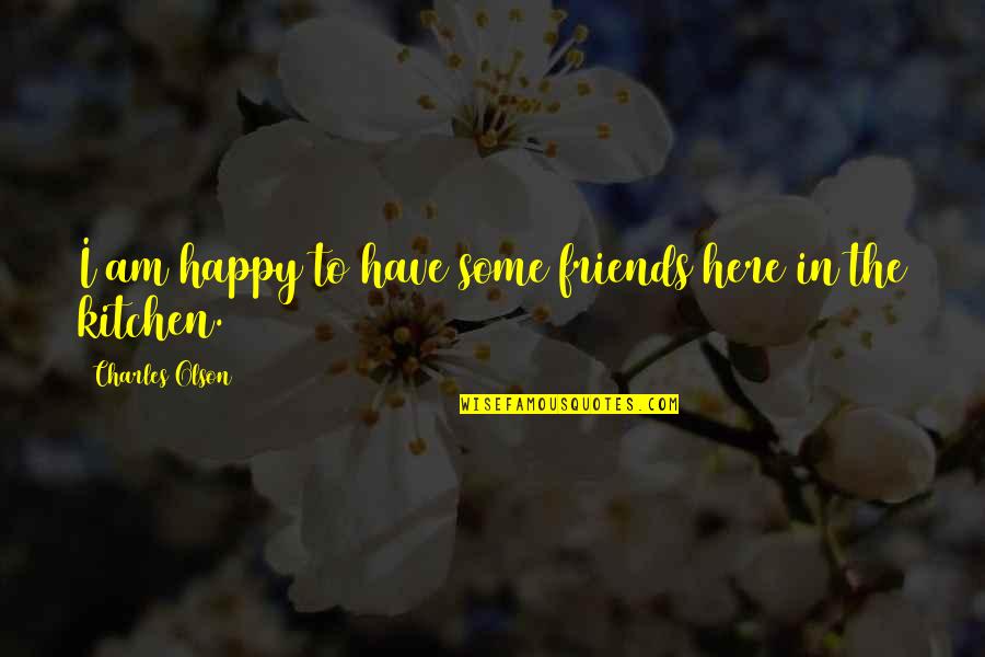 Guys Lying To You Quotes By Charles Olson: I am happy to have some friends here Guys Lying To You Quotes By Charles Olson: I am happy to have some friends here
