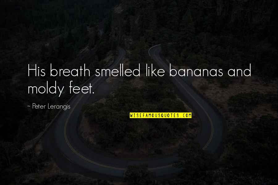 Guys Making You Crazy Quotes By Peter Lerangis: His breath smelled like bananas and moldy feet. Guys Making You Crazy Quotes By Peter Lerangis: His breath smelled like bananas and moldy feet.