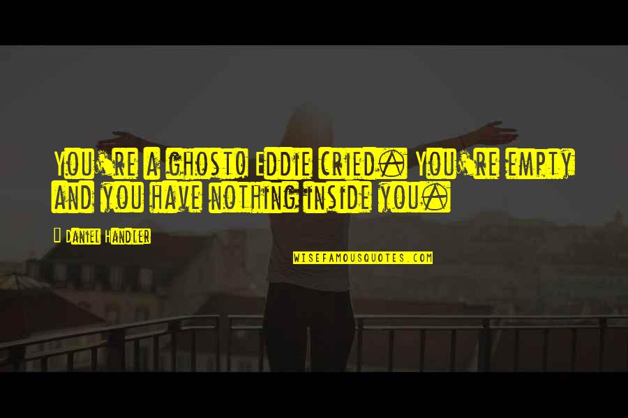 Guys Messing With Your Feelings Quotes By Daniel Handler: You're a ghost! Eddie cried. You're empty and