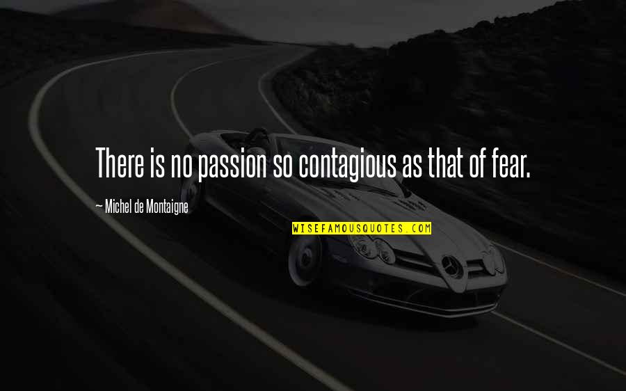 Guys Mistreating You Quotes By Michel De Montaigne: There is no passion so contagious as that Guys Mistreating You Quotes By Michel De Montaigne: There is no passion so contagious as that