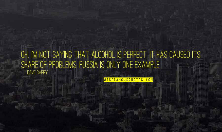 Guys N Dolls Quotes By Dave Barry: Oh, I'm not saying that alcohol is perfect.