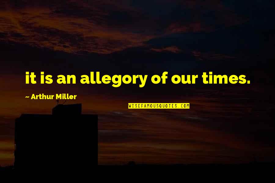 Guys Never Changing Quotes By Arthur Miller: it is an allegory of our times.