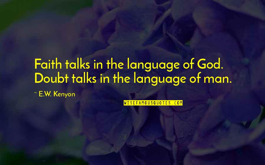 Guys Not Being Honest Quotes By E.W. Kenyon: Faith talks in the language of God. Doubt