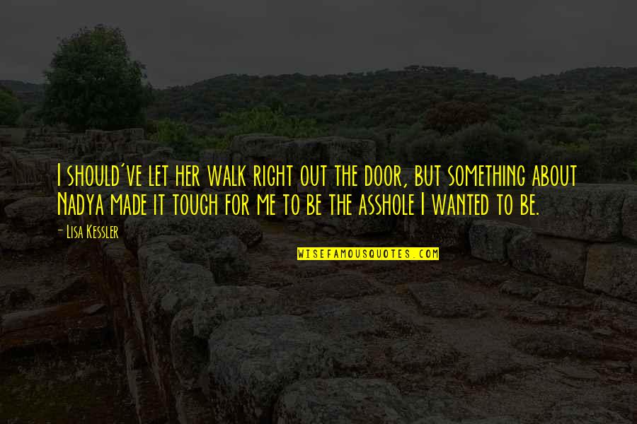 Guys Not Deserving A Girl Quotes By Lisa Kessler: I should've let her walk right out the Guys Not Deserving A Girl Quotes By Lisa Kessler: I should've let her walk right out the