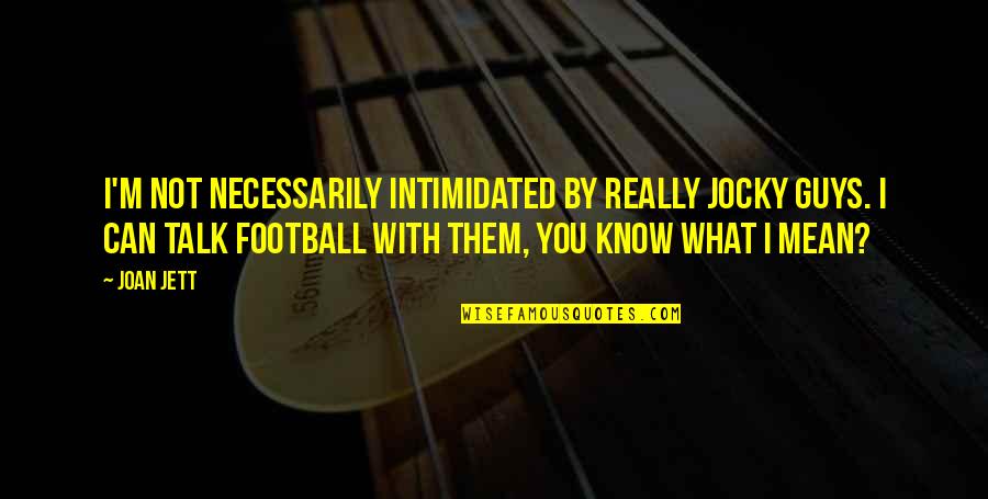Guys Not Quotes By Joan Jett: I'm not necessarily intimidated by really jocky guys. Guys Not Quotes By Joan Jett: I'm not necessarily intimidated by really jocky guys.
