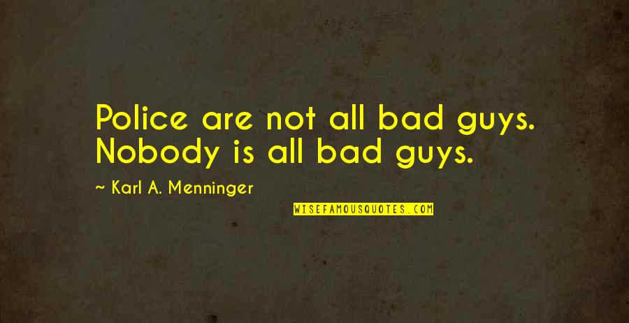 Guys Not Quotes By Karl A. Menninger: Police are not all bad guys. Nobody is Guys Not Quotes By Karl A. Menninger: Police are not all bad guys. Nobody is